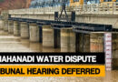 Mahanadi water dispute: Consensus reached on 12 of 15 issues; next hearing scheduled for June 6.