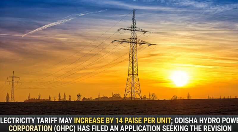 Electricity tariff may increase by 14 paise per unit; Odisha Hydro Power Corporation (OHPC) has filed an application seeking the revision. ⚡📈📄