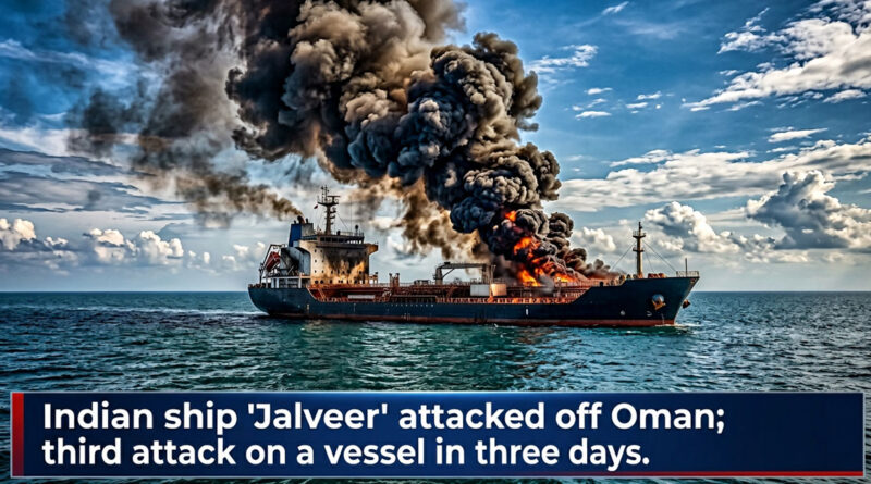 Indian ship 'Jalveer' attacked off Oman; third attack on a vessel in three days.